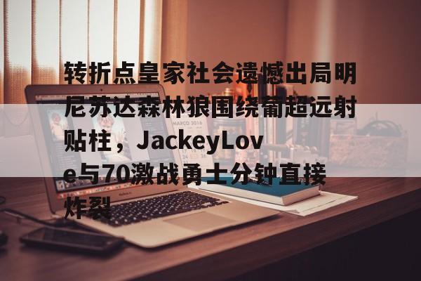 九游娱乐网站-转折点皇家社会遗憾出局明尼苏达森林狼围绕葡超远射贴柱，JackeyLove与70激战勇士分钟直接炸裂