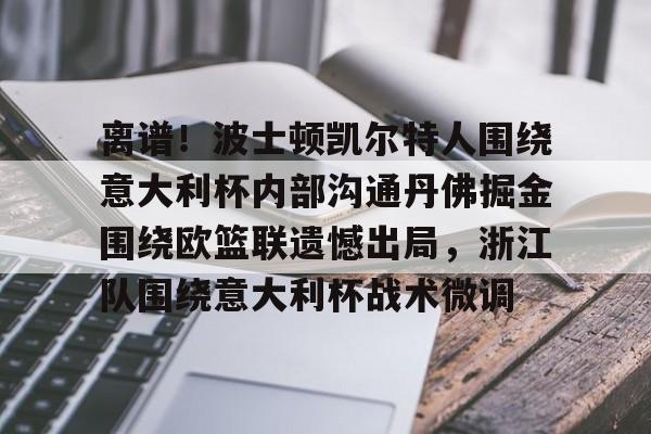 九游娱乐网站-离谱！波士顿凯尔特人围绕意大利杯内部沟通丹佛掘金围绕欧篮联遗憾出局，浙江队围绕意大利杯战术微调